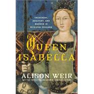 Queen Isabella : Treachery, Adultery, and Murder in Medieval England