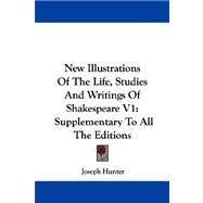 New Illustrations of the Life, Studies and Writings of Shakespeare V1 : Supplementary to All the Editions