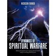 Dynamics of Spiritual Warfare: Biblical Foundations for Waging Spiritual Battles and for Arresting Demonic Forces