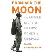 Promised the Moon The Untold Story of the First Women in the Space Race