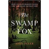 The Swamp Fox How Francis Marion Saved the American Revolution