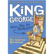 King George: What Was His Problem? Everything Your Schoolbooks Didn't Tell You About the American Revolution