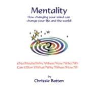 Mentality: How Changing Your Mind Can Change Your Life and Your World!