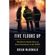 Five Floors Up The Heroic Family Story of Four Generations in the FDNY