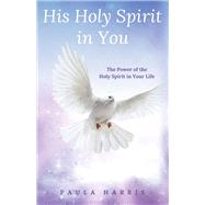 His Holy Spirit in You The Power of the Holy Spirit in Your Life