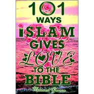 101 Ways Islam Gives Love to the Bible : The Quranic Teachings on Christianity