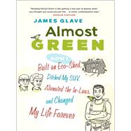 Almost Green: How I Built an Eco-shed, Ditched My Suv, Alienated the In-laws, and Changed My Life Forever