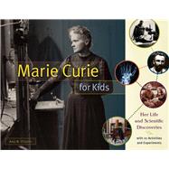 Marie Curie for Kids Her Life and Scientific Discoveries, with 21 Activities and Experiments