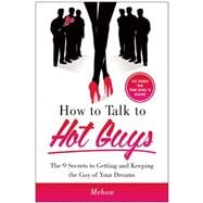 How to Talk to Hot Guys The 9 Secrets to Getting and Keeping the Guy of Your Dreams