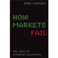 How Markets Fail The Logic of Economic Calamities