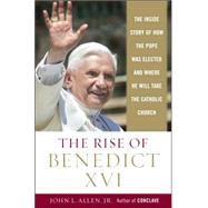 Rise of Pope Benedict XVI : The Inside Story of How the Pope was Elected and Where He WIll Take the Catholic Church