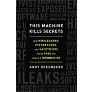 This Machine Kills Secrets : How WikiLeakers, Cypherpunks, and Hacktivists Aim to Free the World's Information