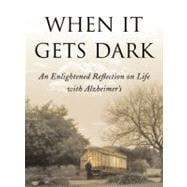 When It Gets Dark An Enlightened Reflection on Life with Alzheimer's