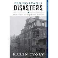 Pennsylvania Disasters True Stories of Tragedy and Survival