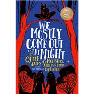We Mostly Come Out at Night 15 Queer Tales of Monsters, Angels & Other Creatures