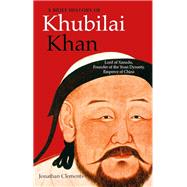 A Brief History of Khubilai Khan Lord of Xanadu, Founder of the Yuan Dynasty, Emperor of China