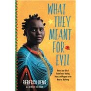 What They Meant for Evil How a Lost Girl of Sudan Found Healing, Peace, and Purpose in the Midst of Suffering