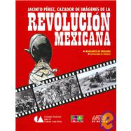 Jacinto Perez, cazador de imagenes de la revolucion mexicana / Jacinto Perez, Picture Hunter of the Mexican Revolution War