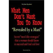What Men Don't Want You to Know : Revealed by a Man Secret 'Men's Life Strategies That a Woman Should Know to Succed and Find Real Love