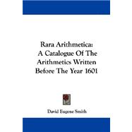 Rara Arithmetica : A Catalogue of the Arithmetics Written Before the Year 1601