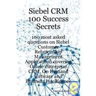 Siebel CRM 100 Success Secrets - 100 most asked questions on Siebel Customer Relationship Management Applications covering Oracle enterprise CRM, on Demand software and Business Intelligence
