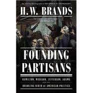 Founding Partisans Hamilton, Madison, Jefferson, Adams and the Brawling Birth of American Politics