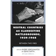 Neutral Countries as Clandestine Battlegrounds, 1939–1968 Between Two Fires