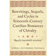 Rewritings, Sequels, and Cycles in Sixteenth-century Castilian Romances of Chivalry