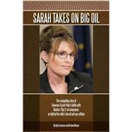 Sarah Takes on Big Oil: The Compelling Story of Governor Sarah Palin's Battle With Alaska's 'big 3' Oil Companies, As Told by the State's Top Oil and Gas Editors
