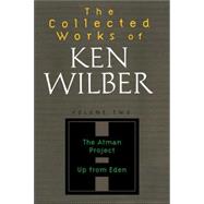 The Collected Works of Ken Wilber: Volume Two The Atman Project, Up from Eden, Selected Essays