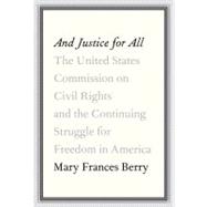 And Justice for All : The United States Commission on Civil Rights and the Continuing Struggle for Freedom in America