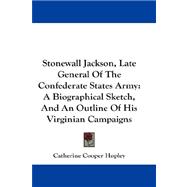 Stonewall Jackson, Late General of the Confederate States Army : A Biographical Sketch, and an Outline of His Virginian Campaigns
