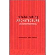 refabricating ARCHITECTURE How Manufacturing Methodologies are Poised to Transform Building Construction