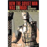 How the Soviet Man Was Unmade