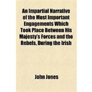 An Impartial Narrative of the Most Important Engagements Which Took Place Between His Majesty's Forces and the Rebels, During the Irish Rebellion, 1798.