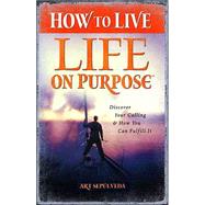 How to Live Life on Purpose : Discover Your Calling and How You Can Fulfill It