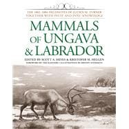 Mammals of Ungava and Labrador The 1882-1884 Fieldnotes of Lucien M. Turner together with Inuit and Innu Knowledge