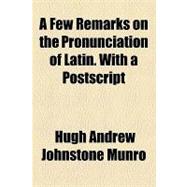 A Few Remarks on the Pronunciation of Latin, With a Postscript