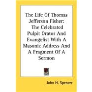 The Life of Thomas Jefferson Fisher: The Celebrated Pulpit Orator and Evangelist With a Masonic Address and a Fragment of a Sermon