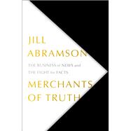 Merchants of Truth The Business of News and the Fight for Facts