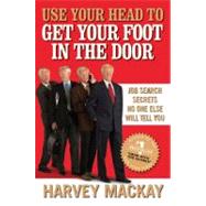 Use Your Head to Get Your Foot in the Door Job Search Secrets No One Else Will Tell You