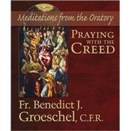 Praying with the Creed : Meditations from the Oratory