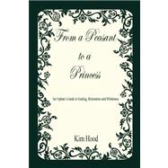 From a Peasant to a Princess : An Orphan¿s Guide to Healing, Restoration and Wholeness