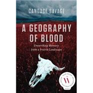 A Geography of Blood Unearthing Memory from a Prairie Landscape