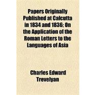 Papers Originally Published at Calcutta in 1834 and 1836: On the Application of the Roman Letters to the Languages of Asia