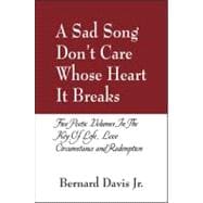 A Sad Song Don't Care Whose Heart It Breaks: Five Poetic Volumes in the Key of Life, Love, Circumstance and Redemption