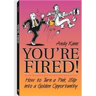 You're Fired! : How to Turn a Pink Slip into a Golden Opportunity