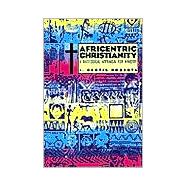 Africentric Christianity : A Theological Appraisal for Ministry