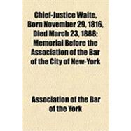 Chief-justice Waite, Born November 29, 1816, Died March 23, 1888: Memorial Before the Association of the Bar of the City of New-york, Proceedings at the Meeting of the Bar of the City of New-york, Held March 31, 1888