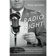 The Radio Right How a Band of Broadcasters Took on the Federal Government and Built the Modern Conservative Movement